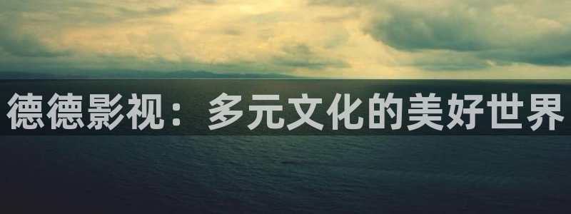 成草莓视频：德德影视：多元文化的美好世界