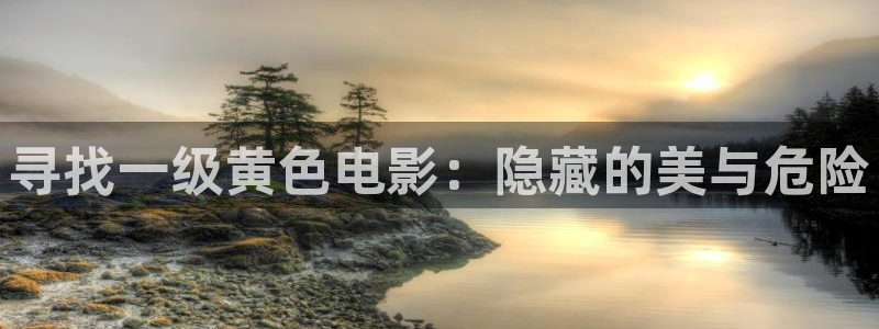 草莓影院免费观看：寻找一级黄色电影：隐藏的美与危险