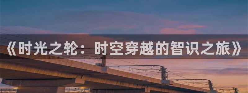 辽宁九九草莓：《时光之轮：时空穿越的智识之旅》
